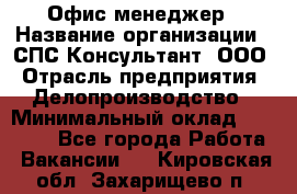 Офис-менеджер › Название организации ­ СПС-Консультант, ООО › Отрасль предприятия ­ Делопроизводство › Минимальный оклад ­ 25 000 - Все города Работа » Вакансии   . Кировская обл.,Захарищево п.